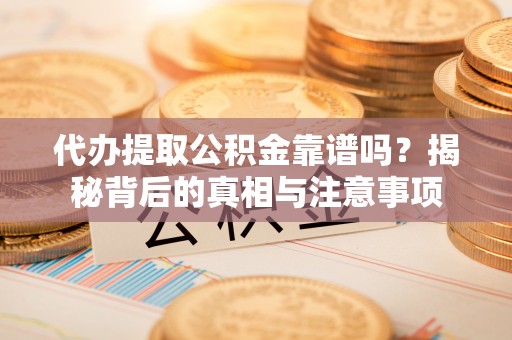 伍家岗代办提取公积金靠谱吗？揭秘背后的真相与注意事项