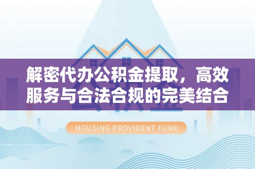 伍家岗解密代办公积金提取，高效服务与合法合规的完美结合