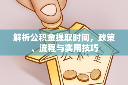 伍家岗解析公积金提取时间，政策、流程与实用技巧