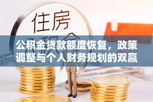 伍家岗公积金贷款额度恢复，政策调整与个人财务规划的双赢之道