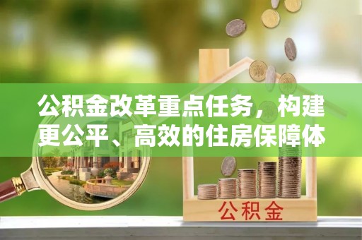 伍家岗公积金改革重点任务，构建更公平、高效的住房保障体系