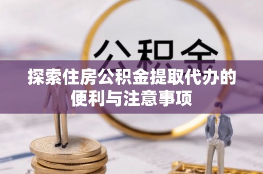 伍家岗探索住房公积金提取代办的便利与注意事项