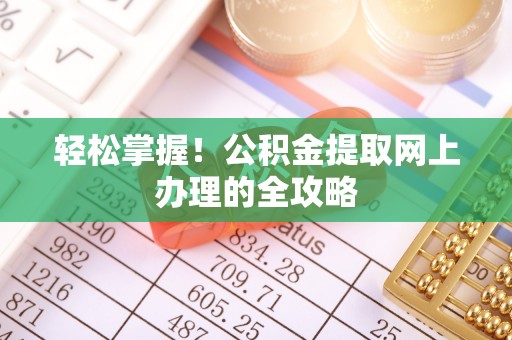 伍家岗轻松掌握！公积金提取网上办理的全攻略