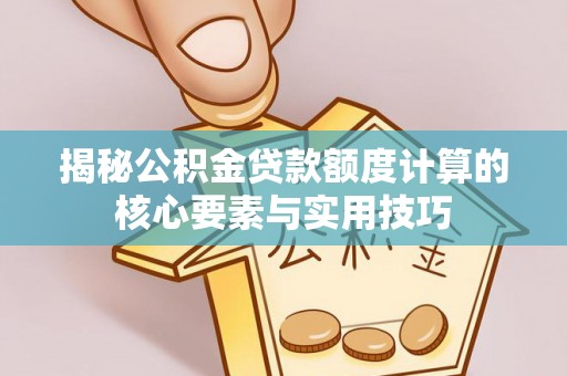 伍家岗揭秘公积金贷款额度计算的核心要素与实用技巧