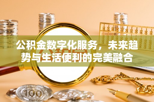 伍家岗公积金数字化服务，未来趋势与生活便利的完美融合