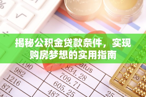 伍家岗揭秘公积金贷款条件，实现购房梦想的实用指南