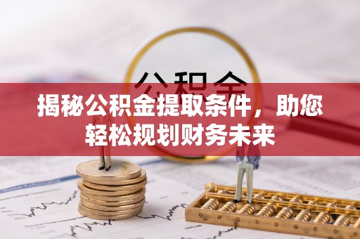 伍家岗揭秘公积金提取条件，助您轻松规划财务未来