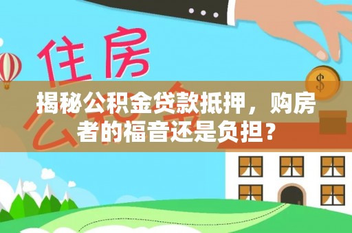 伍家岗揭秘公积金贷款抵押，购房者的福音还是负担？