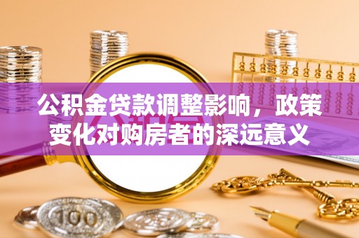 伍家岗公积金贷款调整影响，政策变化对购房者的深远意义