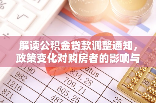 伍家岗解读公积金贷款调整通知，政策变化对购房者的影响与机遇