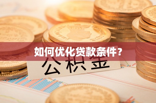 伍家岗如何优化贷款条件？