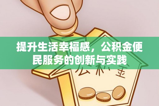 伍家岗提升生活幸福感，公积金便民服务的创新与实践