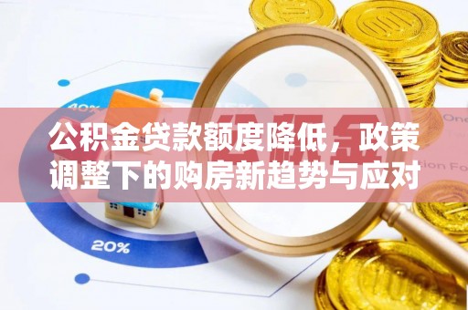 伍家岗公积金贷款额度降低，政策调整下的购房新趋势与应对策略