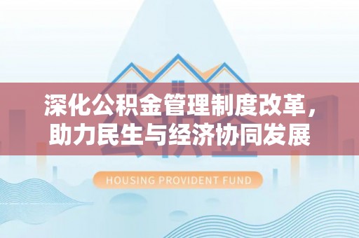 伍家岗深化公积金管理制度改革，助力民生与经济协同发展
