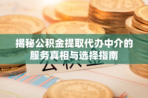 伍家岗揭秘公积金提取代办中介的服务真相与选择指南