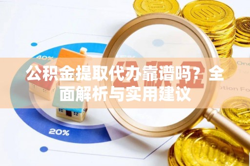 伍家岗公积金提取代办靠谱吗？全面解析与实用建议