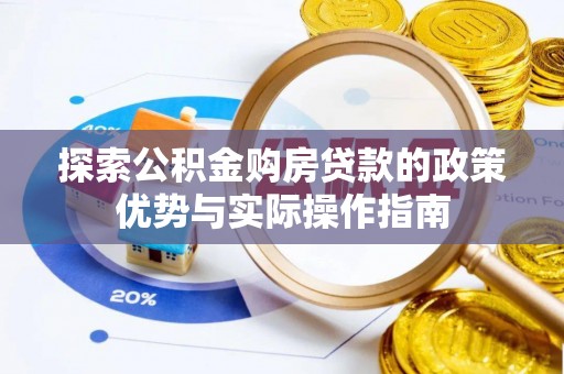 伍家岗探索公积金购房贷款的政策优势与实际操作指南