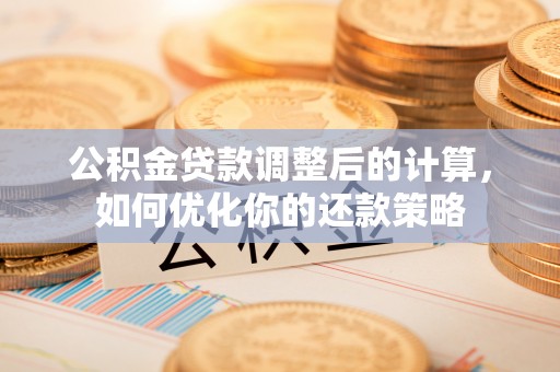 伍家岗公积金贷款调整后的计算，如何优化你的还款策略