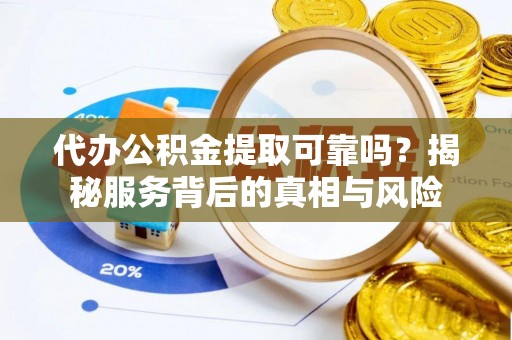 伍家岗代办公积金提取可靠吗？揭秘服务背后的真相与风险
