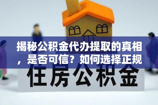 伍家岗揭秘公积金代办提取的真相，是否可信？如何选择正规服务？