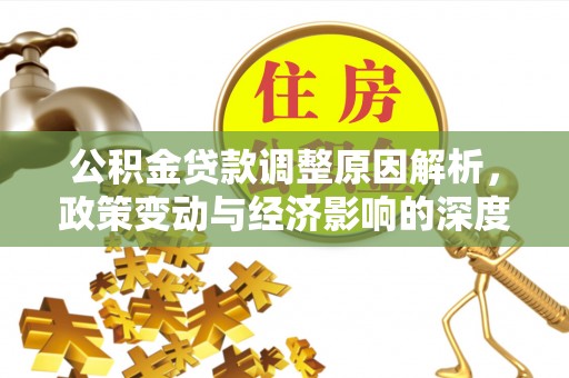 伍家岗公积金贷款调整原因解析，政策变动与经济影响的深度探讨