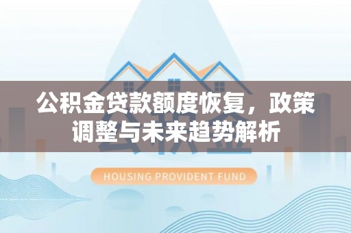 伍家岗公积金贷款额度恢复，政策调整与未来趋势解析