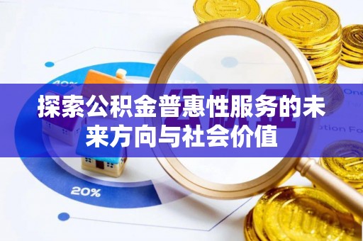伍家岗探索公积金普惠性服务的未来方向与社会价值