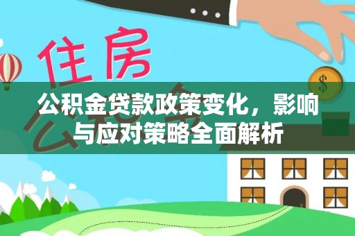 伍家岗公积金贷款政策变化，影响与应对策略全面解析