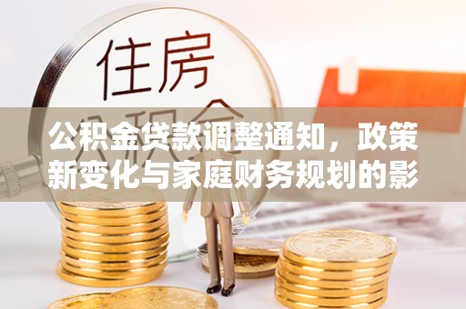 伍家岗公积金贷款调整通知，政策新变化与家庭财务规划的影响