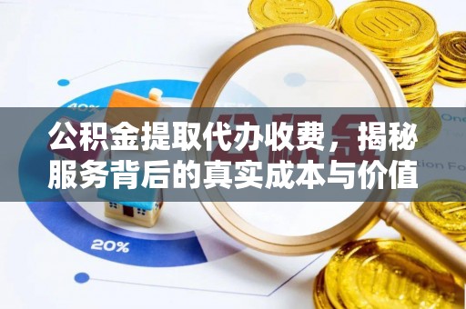 伍家岗公积金提取代办收费，揭秘服务背后的真实成本与价值