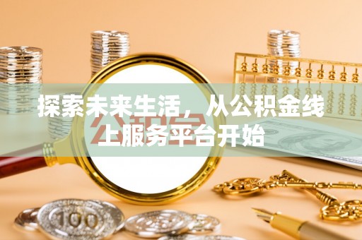 伍家岗探索未来生活，从公积金线上服务平台开始