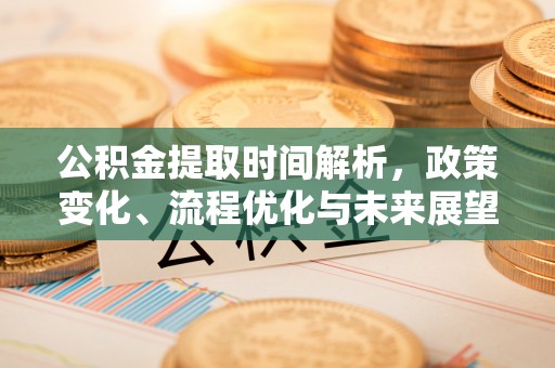 伍家岗公积金提取时间解析，政策变化、流程优化与未来展望