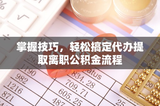 伍家岗掌握技巧，轻松搞定代办提取离职公积金流程