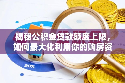 伍家岗揭秘公积金贷款额度上限，如何最大化利用你的购房资金？