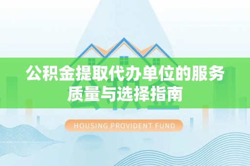 伍家岗公积金提取代办单位的服务质量与选择指南
