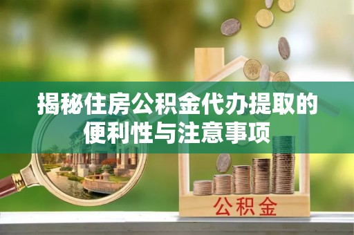 伍家岗揭秘住房公积金代办提取的便利性与注意事项