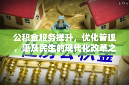 伍家岗公积金服务提升，优化管理，惠及民生的现代化改革之路