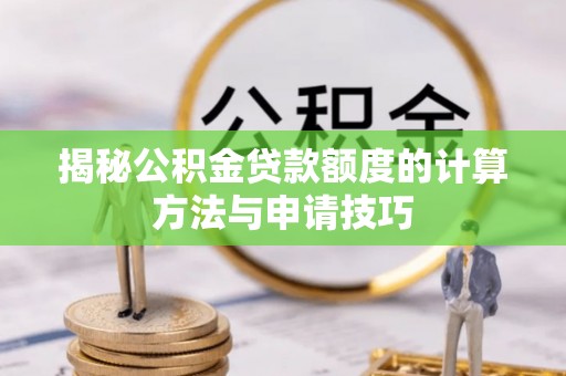 伍家岗揭秘公积金贷款额度的计算方法与申请技巧