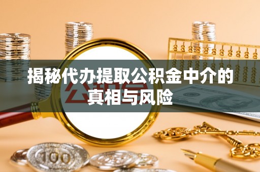 伍家岗揭秘代办提取公积金中介的真相与风险