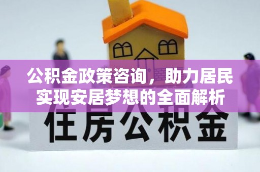 伍家岗公积金政策咨询，助力居民实现安居梦想的全面解析