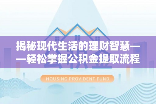 伍家岗揭秘现代生活的理财智慧——轻松掌握公积金提取流程的实用指南