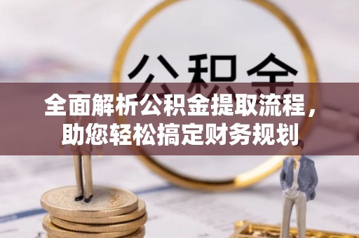 伍家岗全面解析公积金提取流程，助您轻松搞定财务规划