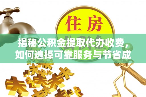 伍家岗揭秘公积金提取代办收费，如何选择可靠服务与节省成本？