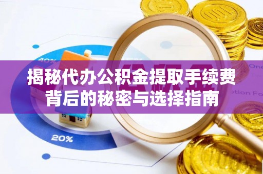 伍家岗揭秘代办公积金提取手续费背后的秘密与选择指南