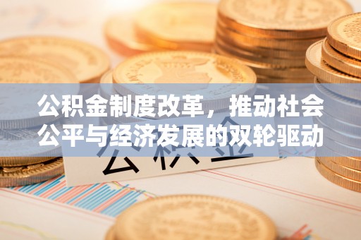 伍家岗公积金制度改革，推动社会公平与经济发展的双轮驱动