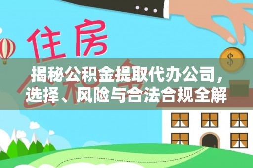 伍家岗揭秘公积金提取代办公司，选择、风险与合法合规全解析
