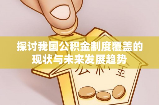 伍家岗探讨我国公积金制度覆盖的现状与未来发展趋势
