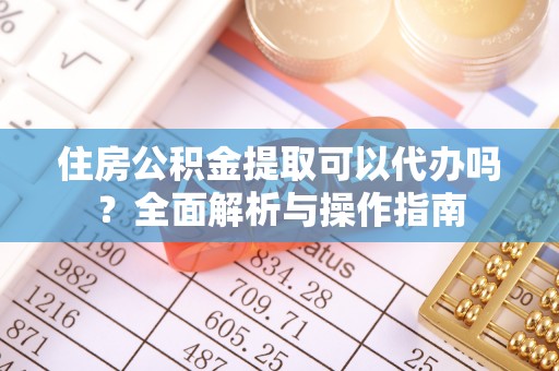 伍家岗住房公积金提取可以代办吗？全面解析与操作指南