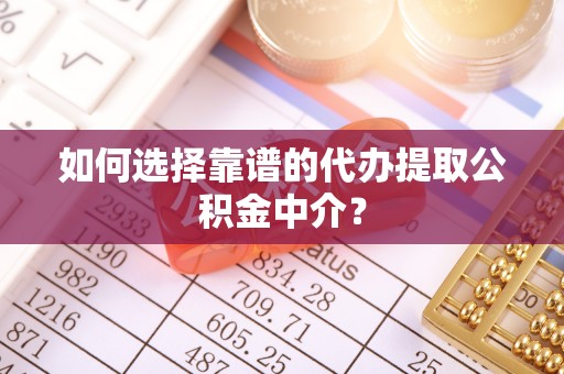 伍家岗如何选择靠谱的代办提取公积金中介？