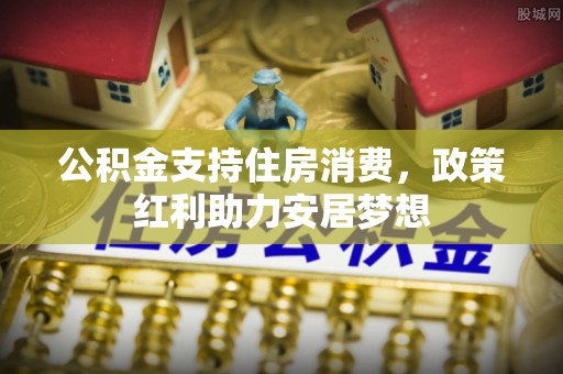 伍家岗公积金支持住房消费，政策红利助力安居梦想